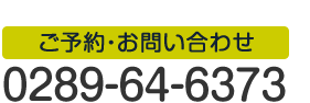 ご予約・お問い合わせ 0289-64-6373