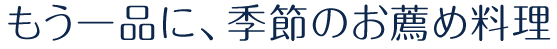 もう一品に、季節のお薦め料理