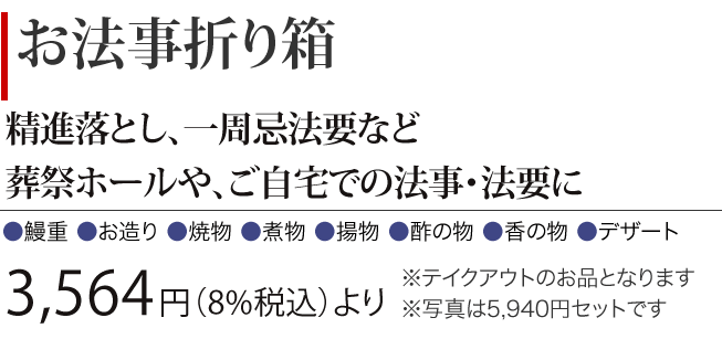 ［お法事折り箱］精進落とし、一周忌法要など、葬祭ホールやご自宅での法事・法要に　3,564円（8%税込）より　※テイクアウトのお品となります ※写真は5,940円 セットです