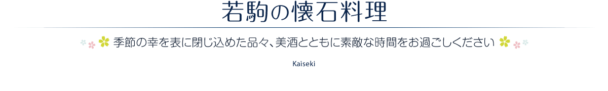 若駒の懐石料理 ［季節の幸を表に閉じ込めた品々、美酒とともに素敵な時間をお過ごしください］