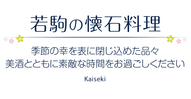 若駒の懐石料理 ［季節の幸を表に閉じ込めた品々、美酒とともに素敵な時間をお過ごしください］