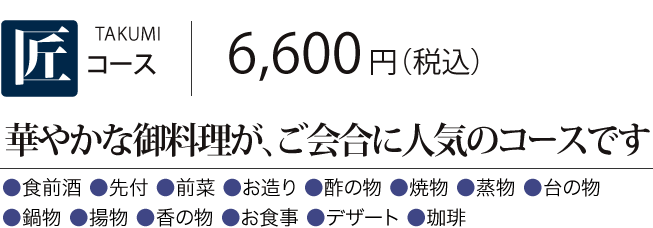 ［匠コース］華やかな御料理が、ご会合に人気のコースです　6,600円（税込） 