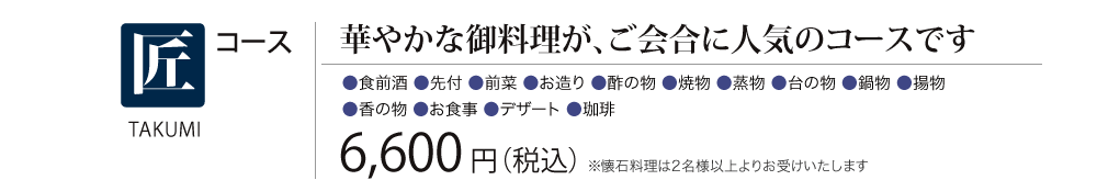 ［匠コース］華やかな御料理が、ご会合に人気のコースです　6,600円（税込） 