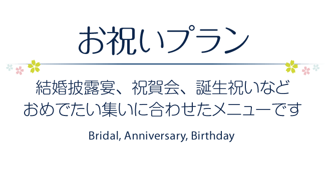 お祝いプラン ［結婚披露宴、祝賀会、誕生祝いなど、おめでたい集いに合わせたメニューです］