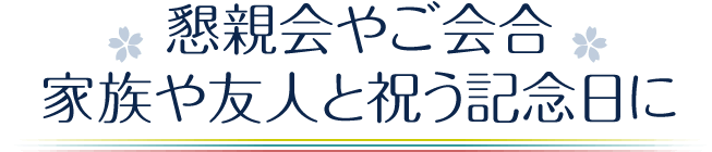 懇親会やご会合、家族や友人と祝う記念日に